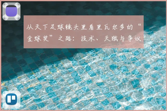 从天下足球镜头里看里瓦尔多的“金球奖”之路：技术、天赋与争议