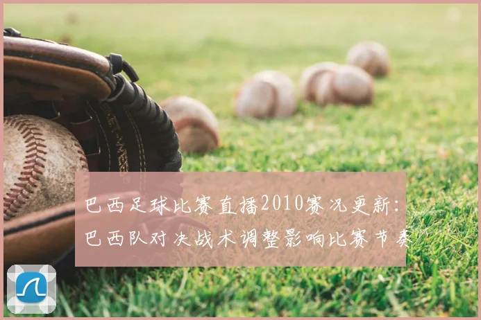 巴西足球比赛直播2010赛况更新：巴西队对决战术调整影响比赛节奏