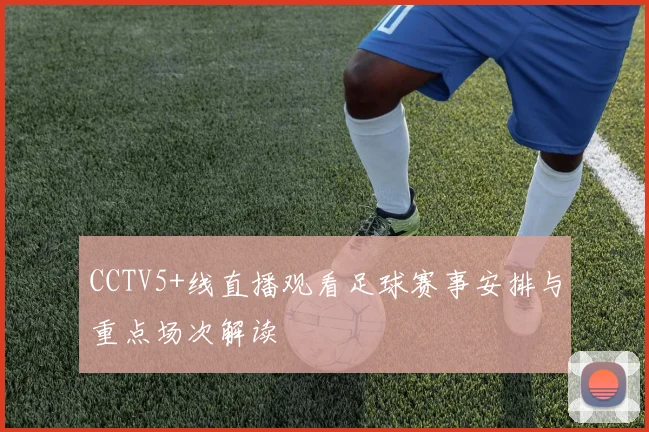 CCTV5+线直播观看足球赛事安排与重点场次解读