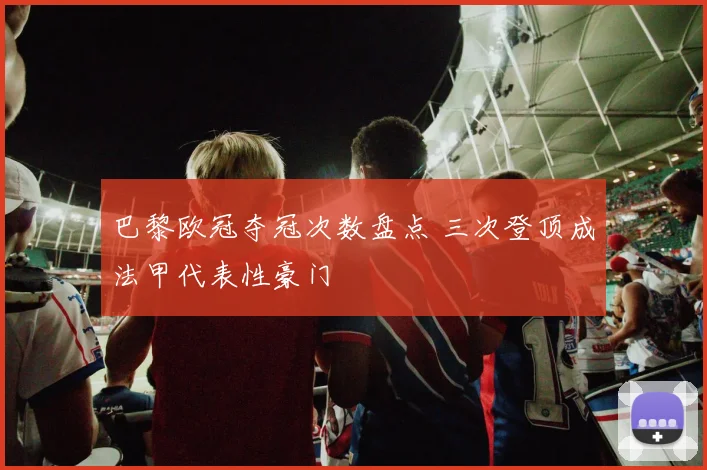 巴黎欧冠夺冠次数盘点 三次登顶成法甲代表性豪门